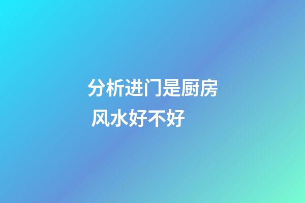 分析进门是厨房 风水好不好